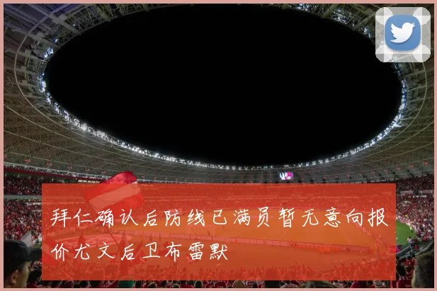 拜仁确认后防线已满员暂无意向报价尤文后卫布雷默