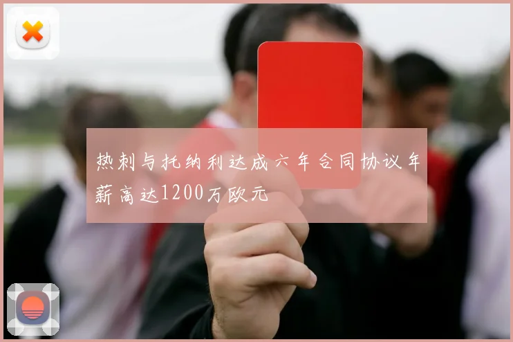 热刺与托纳利达成六年合同协议年薪高达1200万欧元