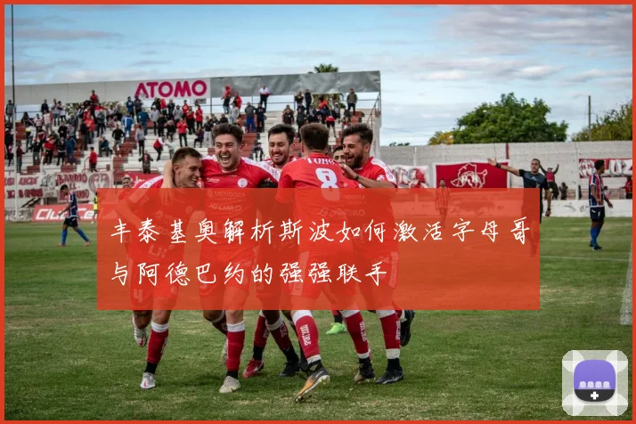 丰泰基奥解析斯波如何激活字母哥与阿德巴约的强强联手