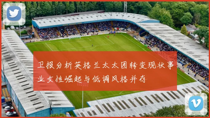卫报分析英格兰太太团转变现状事业女性崛起与低调风格并存