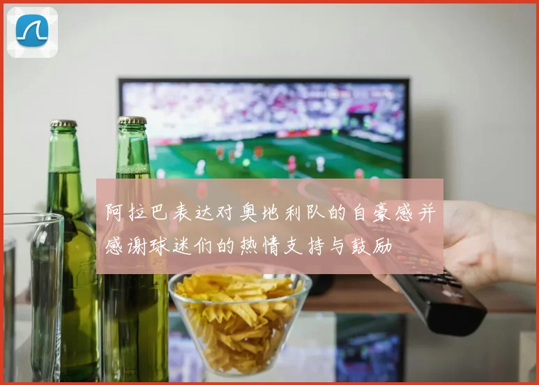 阿拉巴表达对奥地利队的自豪感并感谢球迷们的热情支持与鼓励